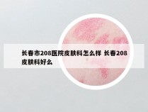 长春市208医院皮肤科怎么样 长春208皮肤科好么