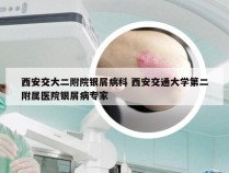 西安交大二附院银屑病科 西安交通大学第二附属医院银屑病专家