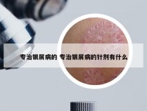 专治银屑病的 专治银屑病的针剂有什么