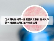 怎么预约郑州第一附属医院皮肤科 郑州大学第一附属医院预约挂号网皮肤科