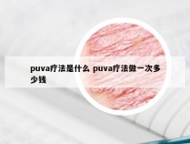 puva疗法是什么 puva疗法做一次多少钱