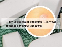 一干二净草本抑菌乳膏功能主治 一干二净草本抑菌乳膏功能主治可以肖中吗