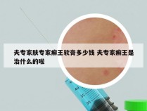 夫专家肤专家癣王软膏多少钱 夫专家癣王是治什么的啦