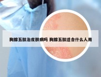 胸腺五肽治皮肤病吗 胸腺五肽适合什么人用