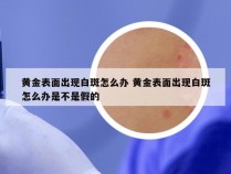 黄金表面出现白斑怎么办 黄金表面出现白斑怎么办是不是假的