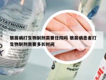 银屑病打生物制剂需要住院吗 银屑病患者打生物制剂需要多长时间