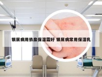 银屑病用依泉保湿霜好 银屑病常用保湿乳