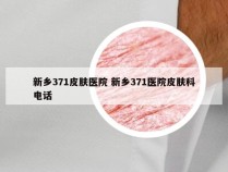 新乡371皮肤医院 新乡371医院皮肤科电话