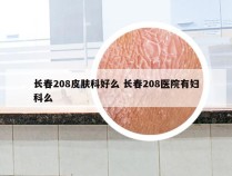 长春208皮肤科好么 长春208医院有妇科么