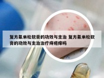 复方氟米松软膏的功效与主治 复方氟米松软膏的功效与主治治疗痔疮痒吗