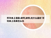 怀孕身上涨藓,缺钙,缺铁,吃什么最好 孕妇身上出癣怎么办