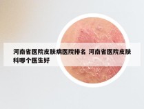 河南省医院皮肤病医院排名 河南省医院皮肤科哪个医生好