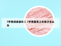 7岁男孩背部长廯 7岁男童背上长痱子怎么办