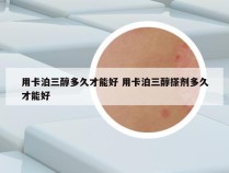 用卡泊三醇多久才能好 用卡泊三醇搽剂多久才能好