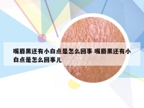 嘴唇黑还有小白点是怎么回事 嘴唇黑还有小白点是怎么回事儿