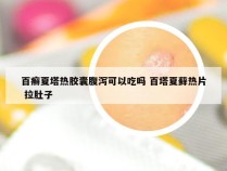 百癣夏塔热胶囊腹泻可以吃吗 百塔夏藓热片 拉肚子