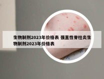 生物制剂2023年价格表 强直性脊柱炎生物制剂2023年价格表