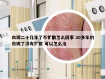 白斑二十几年了不扩散怎么回事 20多年的白斑了没有扩散 可以怎么治