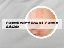 消银颗粒越吃越严重是怎么回事 消银颗粒吃完越起越多