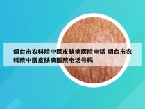 烟台市农科院中医皮肤病医院电话 烟台市农科院中医皮肤病医院电话号码