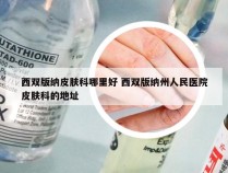 西双版纳皮肤科哪里好 西双版纳州人民医院皮肤科的地址