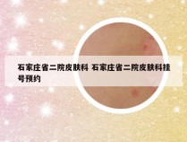 石家庄省二院皮肤科 石家庄省二院皮肤科挂号预约