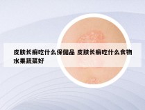 皮肤长癣吃什么保健品 皮肤长癣吃什么食物水果蔬菜好