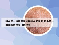 新乡第一附属医院皮肤科今天专家 新乡第一附属医院挂号门诊挂号