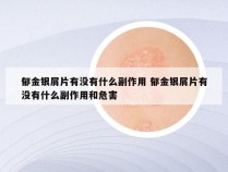 郁金银屑片有没有什么副作用 郁金银屑片有没有什么副作用和危害