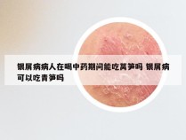 银屑病病人在喝中药期问能吃莴笋吗 银屑病可以吃青笋吗