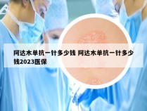 阿达木单抗一针多少钱 阿达木单抗一针多少钱2023医保