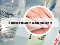 长春哪家皮肤科最好 长春皮肤科排名榜