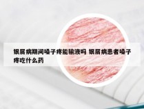 银屑病期间嗓子疼能输液吗 银屑病患者嗓子疼吃什么药