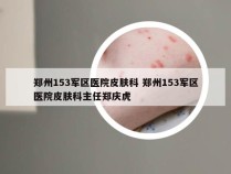 郑州153军区医院皮肤科 郑州153军区医院皮肤科主任郑庆虎