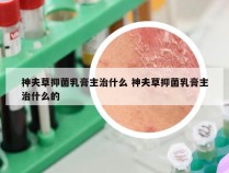 神夫草抑菌乳膏主治什么 神夫草抑菌乳膏主治什么的