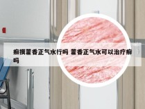 癣摸藿香正气水行吗 藿香正气水可以治疗癣吗