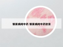 银屑病纯中药 银屑病纯中药软膏