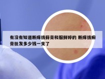 有没有知道断痒拔藓膏和服鲜婷的 断痒拔癣膏批发多少钱一支了