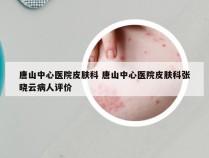 唐山中心医院皮肤科 唐山中心医院皮肤科张晓云病人评价