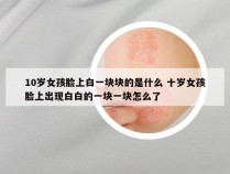 10岁女孩脸上白一块块的是什么 十岁女孩脸上出现白白的一块一块怎么了