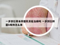 一步到位草本仰菌乳膏能治癣吗 一步到位抑菌b喷剂怎么用