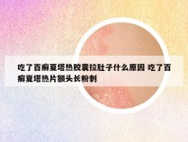 吃了百癣夏塔热胶囊拉肚子什么原因 吃了百癣夏塔热片额头长粉刺