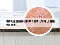 河南儿童医院皮肤科哪个医生比较好 儿童医院河南省