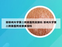 郑郑州大学第二附属医院皮肤科 郑州大学第二附属医院皮肤美容科