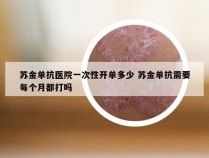 苏金单抗医院一次性开单多少 苏金单抗需要每个月都打吗