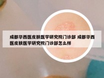 成都华西医皮肤医学研究院门诊部 成都华西医皮肤医学研究院门诊部怎么样