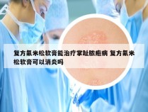 复方氟米松软膏能治疗掌趾脓疱病 复方氟米松软膏可以消炎吗