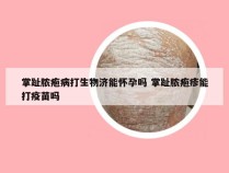 掌趾脓疱病打生物济能怀孕吗 掌趾脓疱疹能打疫苗吗