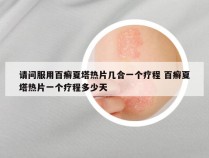 请问服用百癣夏塔热片几合一个疗程 百癣夏塔热片一个疗程多少天