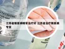 江苏省银屑病哪家治疗好 江苏省治疗银屑病专家